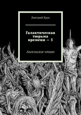 Дмитрий Крук, Галактическая тюрьма времени – 5. Ангельское чтиво